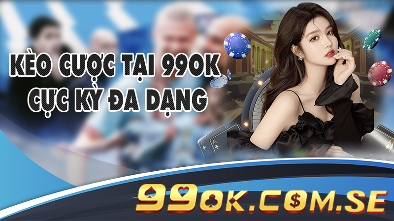 Kèo cược tại 99OK cực kỳ đa dạng